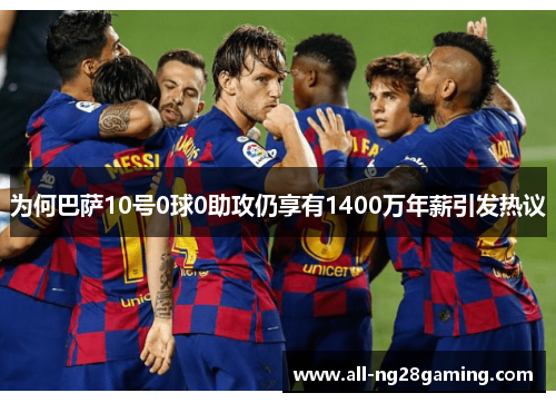 为何巴萨10号0球0助攻仍享有1400万年薪引发热议