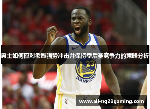 勇士如何应对老鹰强势冲击并保持季后赛竞争力的策略分析