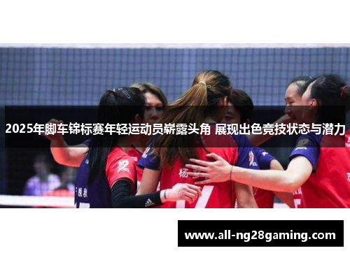 2025年脚车锦标赛年轻运动员崭露头角 展现出色竞技状态与潜力