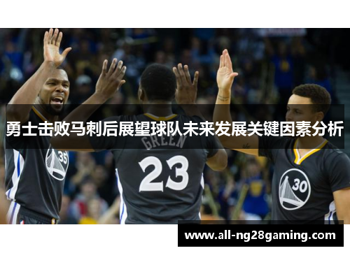 勇士击败马刺后展望球队未来发展关键因素分析