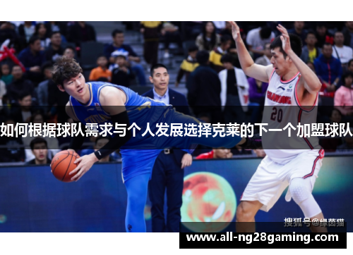 如何根据球队需求与个人发展选择克莱的下一个加盟球队