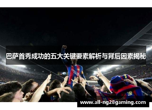 巴萨首秀成功的五大关键要素解析与背后因素揭秘