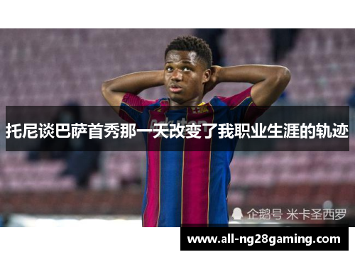 托尼谈巴萨首秀那一天改变了我职业生涯的轨迹