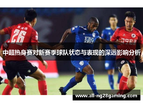 中超热身赛对新赛季球队状态与表现的深远影响分析