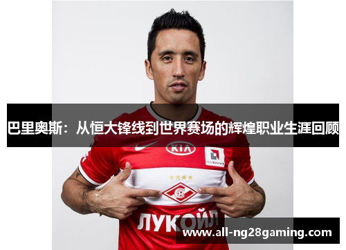 巴里奥斯：从恒大锋线到世界赛场的辉煌职业生涯回顾