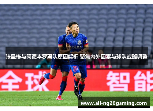张呈栋与阿德本罗离队原因解析 聚焦内外因素与球队战略调整