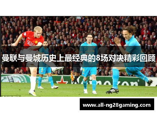 曼联与曼城历史上最经典的8场对决精彩回顾