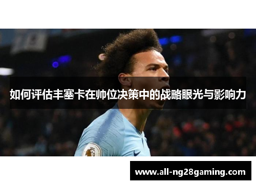 如何评估丰塞卡在帅位决策中的战略眼光与影响力