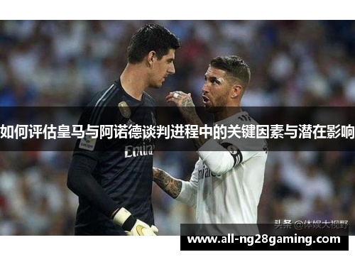 如何评估皇马与阿诺德谈判进程中的关键因素与潜在影响