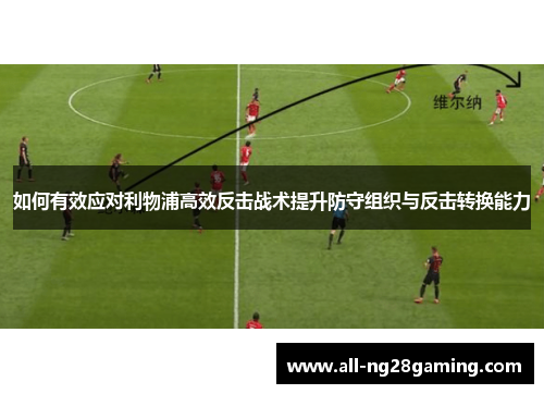 如何有效应对利物浦高效反击战术提升防守组织与反击转换能力
