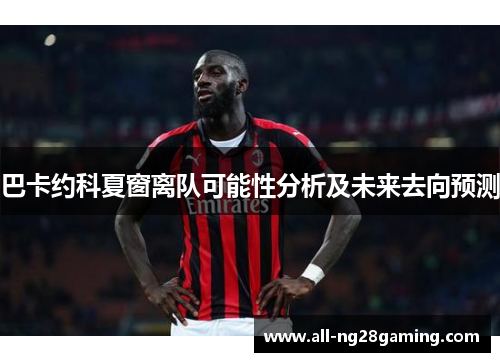 巴卡约科夏窗离队可能性分析及未来去向预测