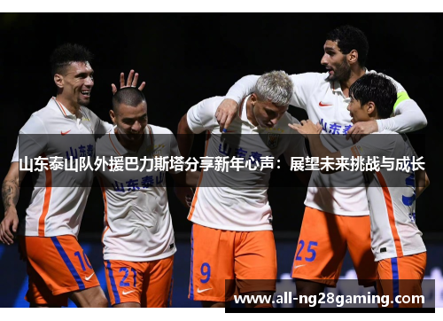 山东泰山队外援巴力斯塔分享新年心声：展望未来挑战与成长