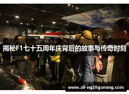 揭秘F1七十五周年庆背后的故事与传奇时刻