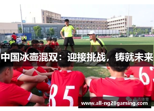 中国冰壶混双：迎接挑战，铸就未来