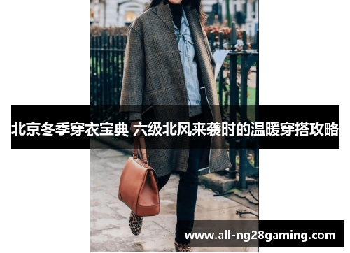 北京冬季穿衣宝典 六级北风来袭时的温暖穿搭攻略