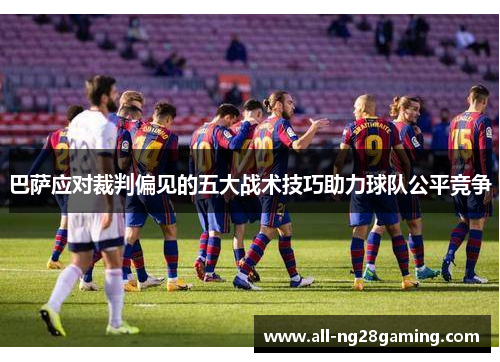 巴萨应对裁判偏见的五大战术技巧助力球队公平竞争