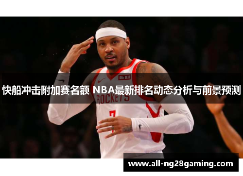 快船冲击附加赛名额 NBA最新排名动态分析与前景预测