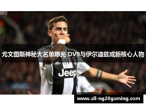 尤文图斯神秘大名单曝光 DV9与伊尔迪兹成新核心人物