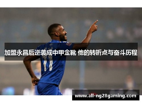 加盟永昌后逆袭成中甲金靴 他的转折点与奋斗历程