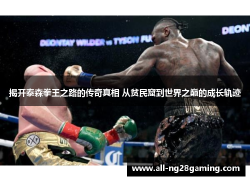 揭开泰森拳王之路的传奇真相 从贫民窟到世界之巅的成长轨迹
