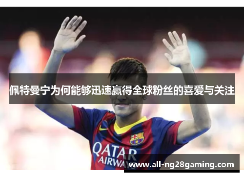 佩特曼宁为何能够迅速赢得全球粉丝的喜爱与关注