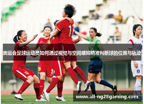 奥运会足球运动员如何通过视觉与空间感知精准判断球的位置与轨迹