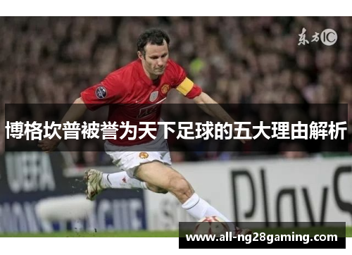 博格坎普被誉为天下足球的五大理由解析