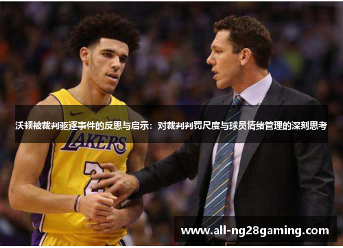 沃顿被裁判驱逐事件的反思与启示：对裁判判罚尺度与球员情绪管理的深刻思考