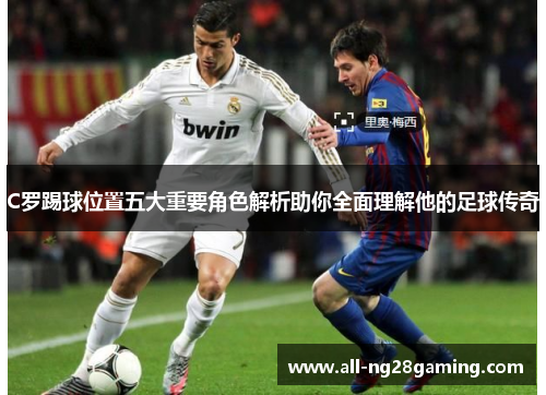 C罗踢球位置五大重要角色解析助你全面理解他的足球传奇
