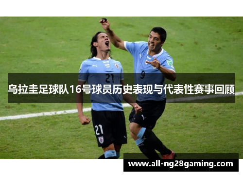 乌拉圭足球队16号球员历史表现与代表性赛事回顾