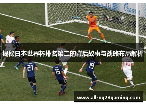 揭秘日本世界杯排名第二的背后故事与战略布局解析