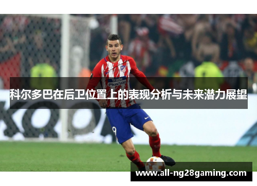 科尔多巴在后卫位置上的表现分析与未来潜力展望