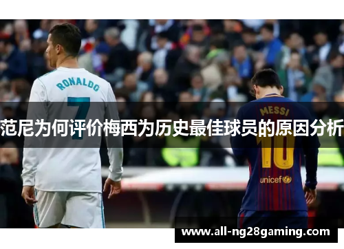 范尼为何评价梅西为历史最佳球员的原因分析