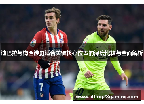 迪巴拉与梅西谁更适合关键核心位置的深度比较与全面解析