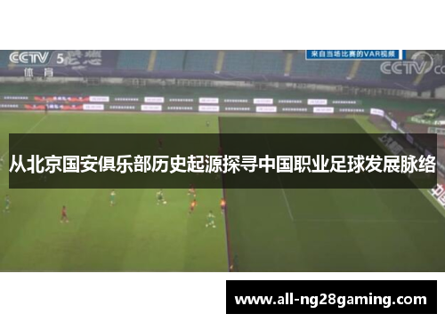 从北京国安俱乐部历史起源探寻中国职业足球发展脉络