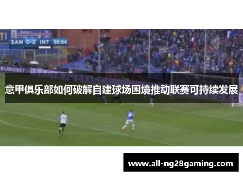 意甲俱乐部如何破解自建球场困境推动联赛可持续发展