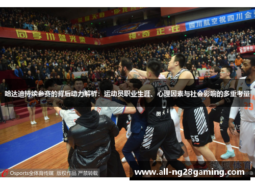 哈达迪持续参赛的背后动力解析：运动员职业生涯、心理因素与社会影响的多重考量