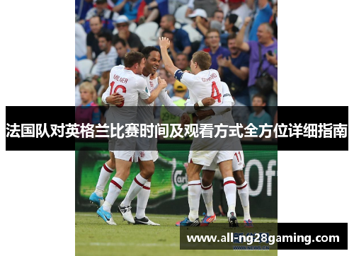 法国队对英格兰比赛时间及观看方式全方位详细指南