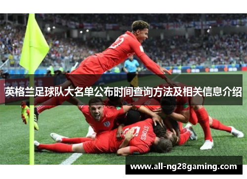 英格兰足球队大名单公布时间查询方法及相关信息介绍