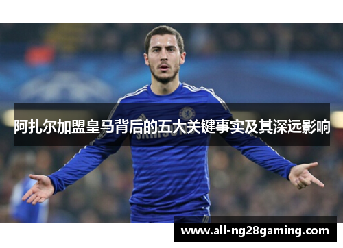 阿扎尔加盟皇马背后的五大关键事实及其深远影响