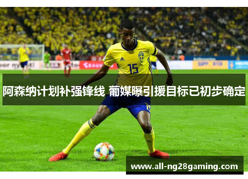 阿森纳计划补强锋线 葡媒曝引援目标已初步确定