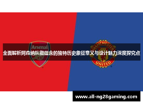全面解析阿森纳队徽蕴含的独特历史象征意义与设计魅力深度探究点