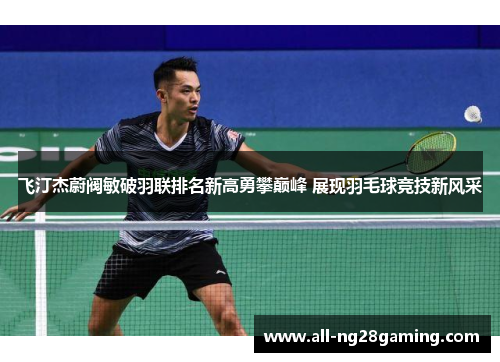 飞汀杰蔚阀敏破羽联排名新高勇攀巅峰 展现羽毛球竞技新风采