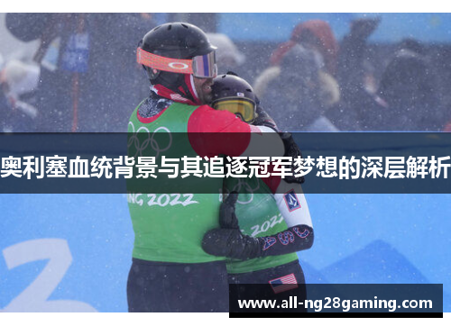 奥利塞血统背景与其追逐冠军梦想的深层解析