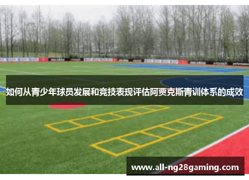 如何从青少年球员发展和竞技表现评估阿贾克斯青训体系的成效
