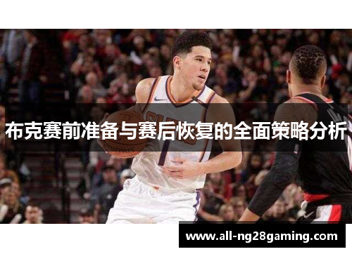 布克赛前准备与赛后恢复的全面策略分析