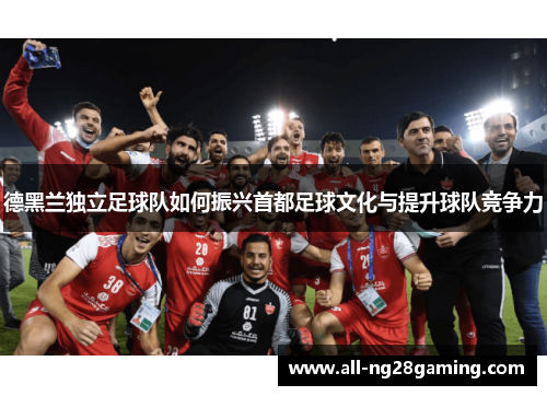 德黑兰独立足球队如何振兴首都足球文化与提升球队竞争力