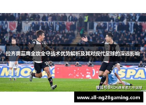 拉齐奥蓝鹰全攻全守战术优势解析及其对现代足球的深远影响 拉齐奥蓝鹰全攻全守战术优势解析及其对现代足球的深远影响