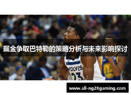 掘金争取巴特勒的策略分析与未来影响探讨