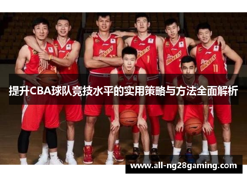 提升CBA球队竞技水平的实用策略与方法全面解析 提升CBA球队竞技水平的实用策略与方法全面解析
